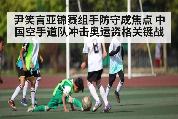 尹笑言亚锦赛组手防守成焦点 中国空手道队冲击奥运资格关键战 - CS1.6